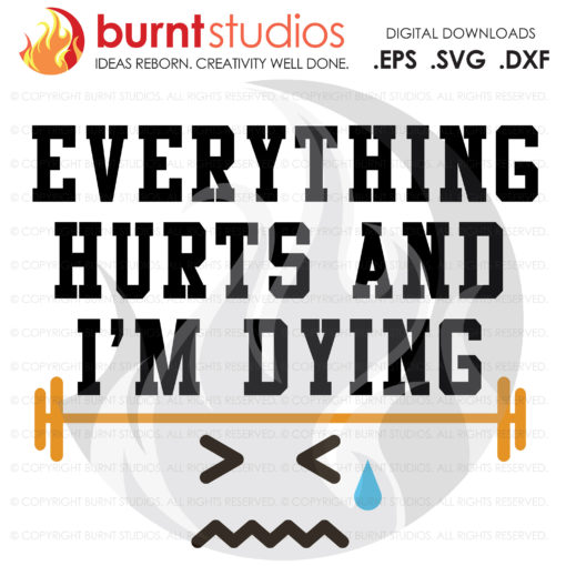 Digital File, Everything Hurts and I'm Dying, Exercise, Work Out, Barbell, Weights, Shirt, Decal Design, Svg, Png, Dxf, Eps
