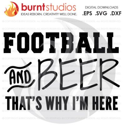 SVG Cutting File Football & Beer That's Why I'm Here, Sunday, Football, NFL, Touchdown, Quarterback, Score, Cowboys, Patriots, Saints, PNG