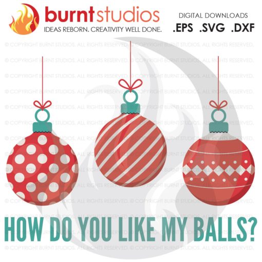Digital File, How Do You Like My Balls, Christmas Ornaments, Funny, Holiday, Xmas, , Shirt Design, Decal, Svg, Png, Dxf, Eps file