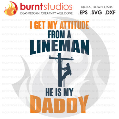 SVG Cutting File, I Get My Attitude From A Lineman He Is My Daddy , Line Life, Power Lineman, Wood Walker, Storm Chaser, DIY, Vinyl, PNG